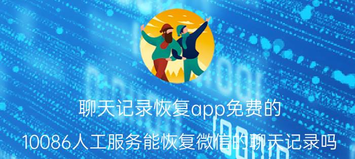 聊天记录恢复app免费的 10086人工服务能恢复微信的聊天记录吗？